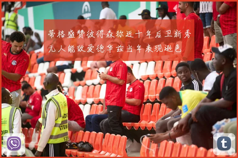 蒂格盛赞彼得森称近十年后卫新秀无人能敌爱德华兹当年表现逊色