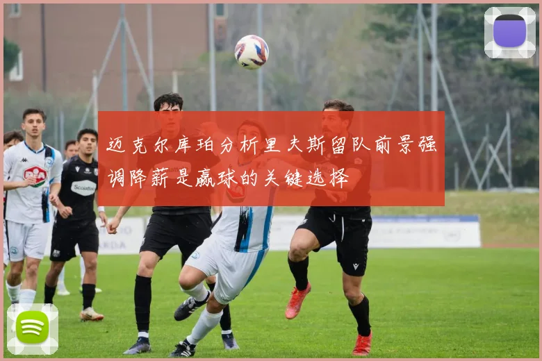 迈克尔库珀分析里夫斯留队前景强调降薪是赢球的关键选择