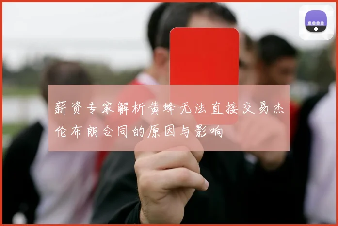 薪资专家解析黄蜂无法直接交易杰伦布朗合同的原因与影响