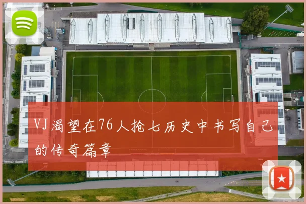 VJ渴望在76人抢七历史中书写自己的传奇篇章
