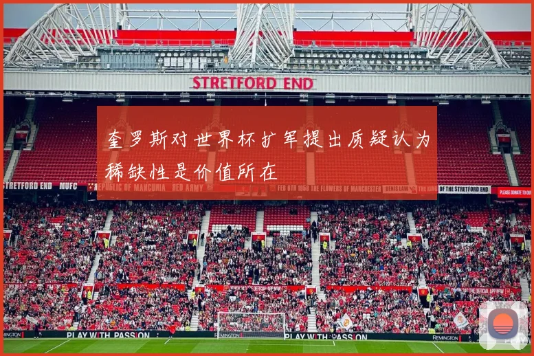 奎罗斯对世界杯扩军提出质疑认为稀缺性是价值所在