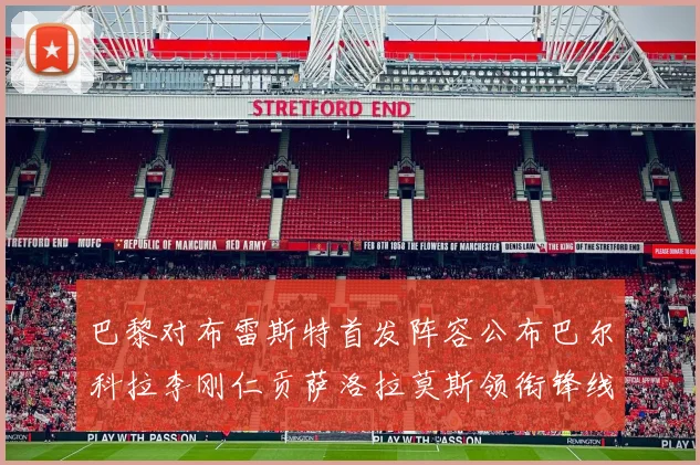 巴黎对布雷斯特首发阵容公布巴尔科拉李刚仁贡萨洛拉莫斯领衔锋线
